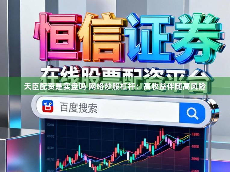 天臣配资是实盘吗 网络炒股杠杆：高收益伴随高风险